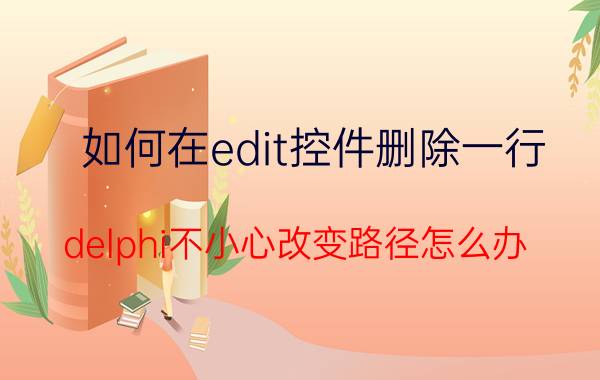 如何在edit控件删除一行 delphi不小心改变路径怎么办？